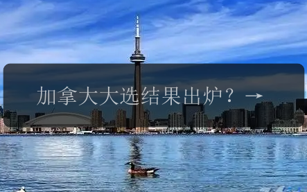 加拿大大选结果出炉？未来政府政策将有何变化！