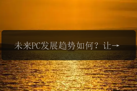 未来PC发展趋势如何？让我们来探讨一下！”