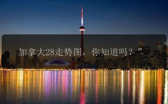 加拿大28走势图，你知道吗？”