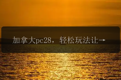 加拿大pc28，轻松玩法让你快乐无限！