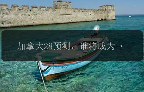 加拿大28预测，谁将成为幸运之王？